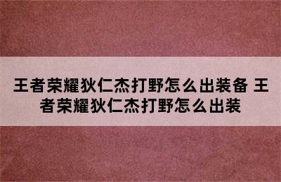 王者荣耀狄仁杰打野怎么出装备 王者荣耀狄仁杰打野怎么出装